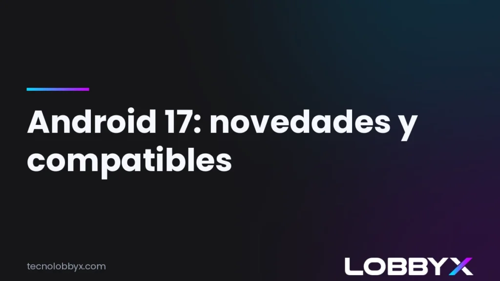 Android 17: novedades y celulares compatibles