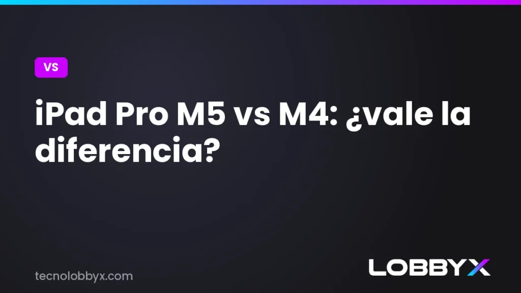 iPad Pro M5 vs M4 - comparativa | LobbyX
