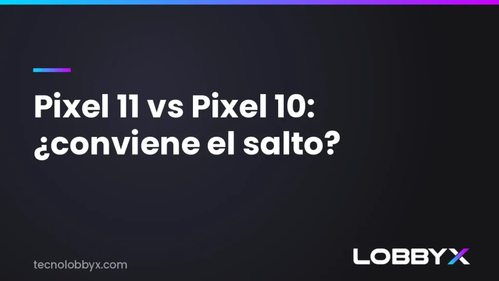 Pixel 11 vs Pixel 10 vs la gama alta de 2026 - comparativa | LobbyX