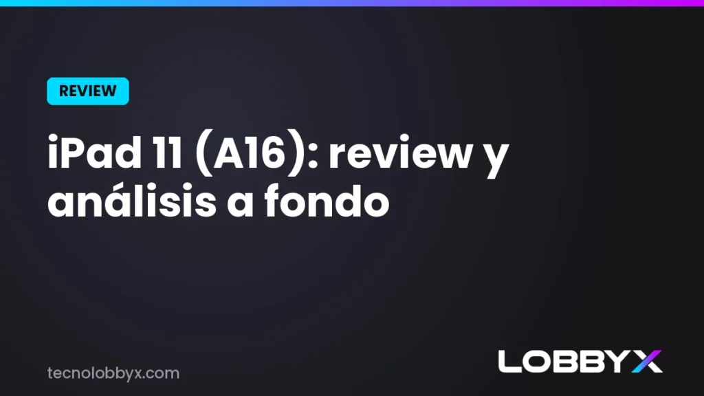 iPad 11 (A16): review y analisis | LobbyX