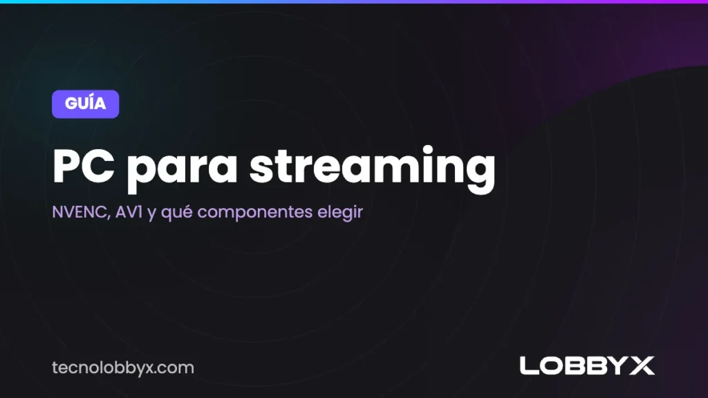 PC para streaming: NVENC, AV1 y qué componentes elegir