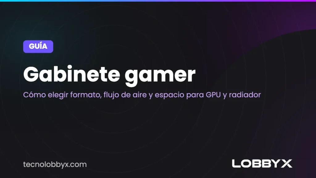Gabinete gamer: cómo elegir formato, flujo de aire y espacio para GPU y radiador